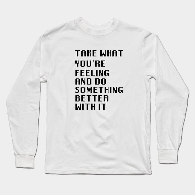 Take What You're Feeling and Do Something Better With It Long Sleeve T-Shirt by Quality Products